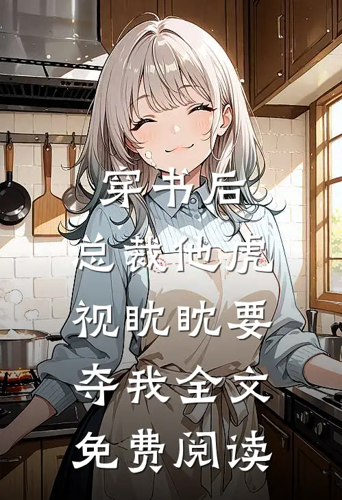 穿书后，总裁他虎视眈眈要夺我全文免费阅读