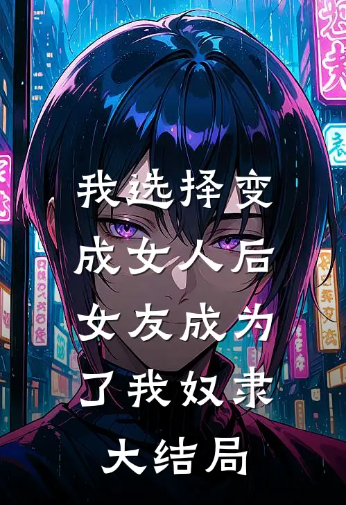 我选择变成女人后,女友成为了我奴隶大结局是