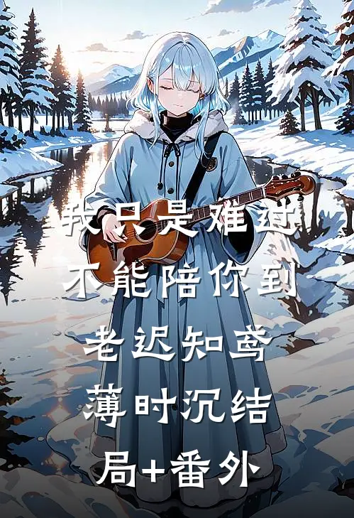 我只是难过不能陪你到老迟知鸢薄时沉结局+番外