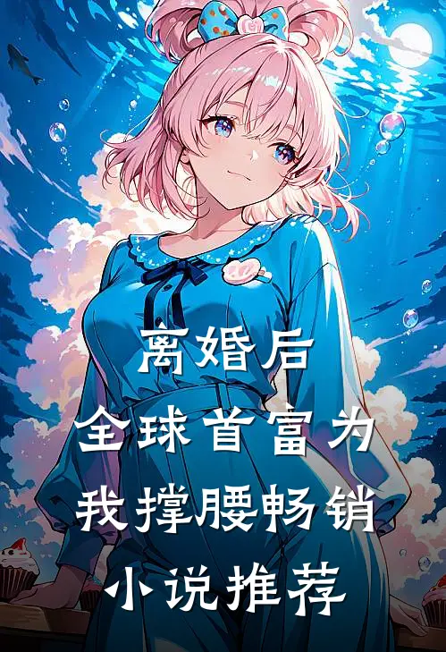 离婚后,全球首富为我撑腰畅销小说推荐