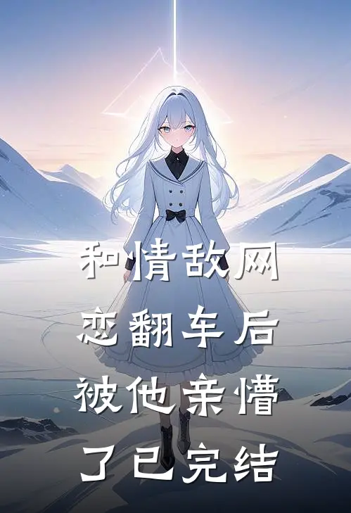 和情敌网恋翻车后，被他亲懵了已完结
