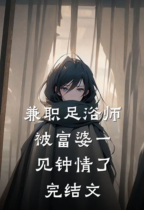 兼职足浴师，被富婆一见钟情了完结文