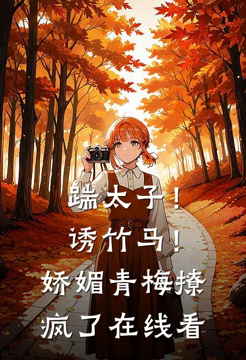 踹太子！诱竹马！娇媚青梅撩疯了在线看