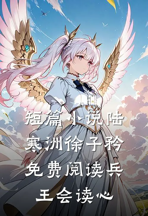 短篇小说陆寒洲徐子矜免费阅读兵王会读心