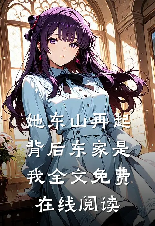 她东山再起，背后东家是我全文免费在线阅读