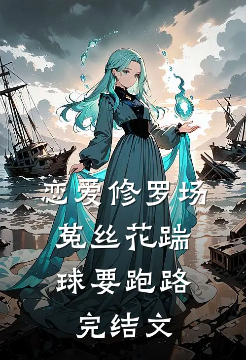 恋爱修罗场：菟丝花踹球要跑路完结文
