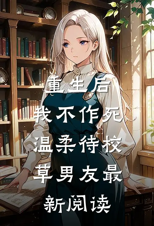 重生后，我不作死，温柔待校草男友最新阅读