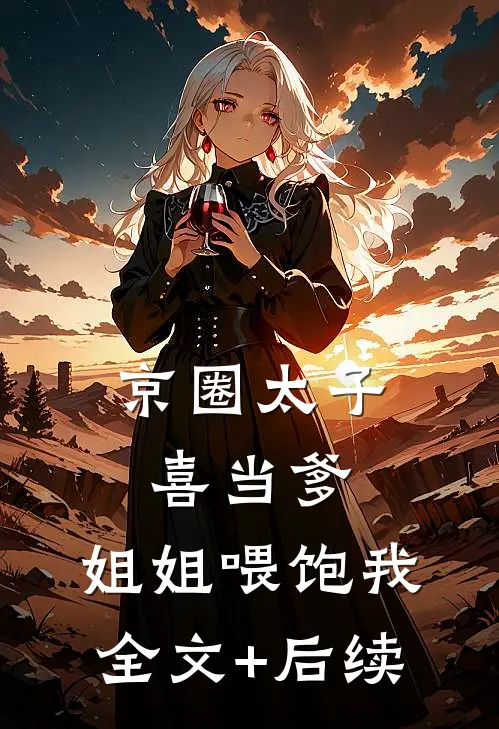 京圈太子喜当爹，姐姐喂饱我全文+后续