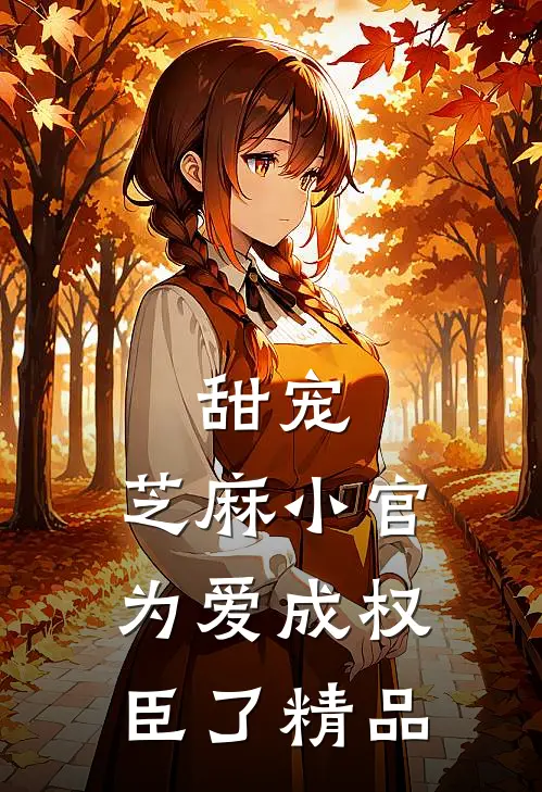 甜宠芝麻小官为爱成权臣了精品