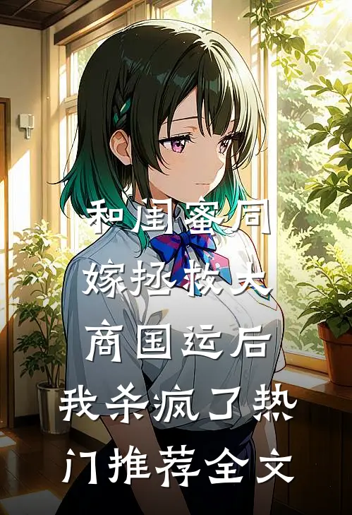 和闺蜜同嫁拯救大商国运后，我杀疯了热门推荐全文