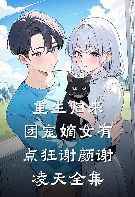 重生归来：团宠嫡女有点狂谢颜谢凌天 全集