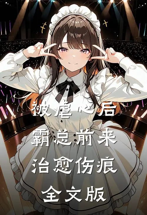 被虐心后，霸总前来治愈伤痕全文版