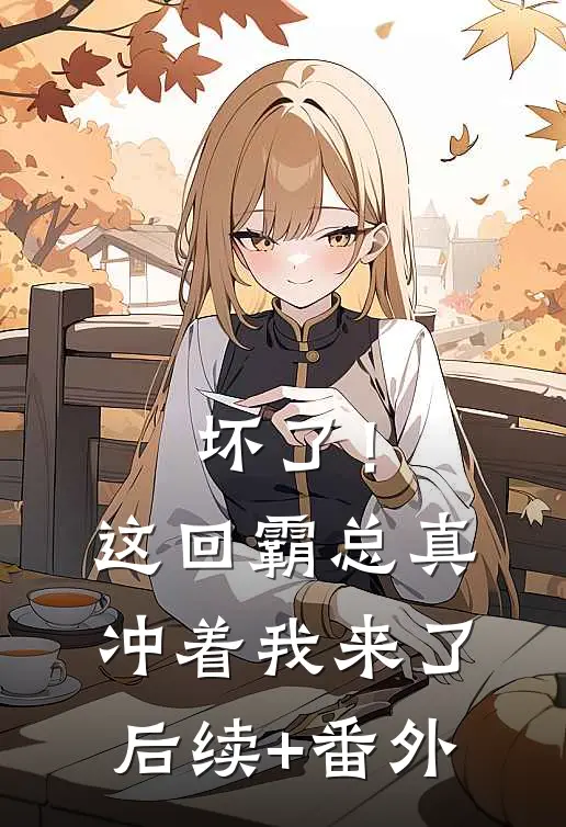 坏了！这回霸总真冲着我来了后续+番外