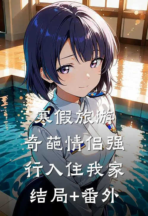 寒假旅游，奇葩情侣强行入住我家结局+番外