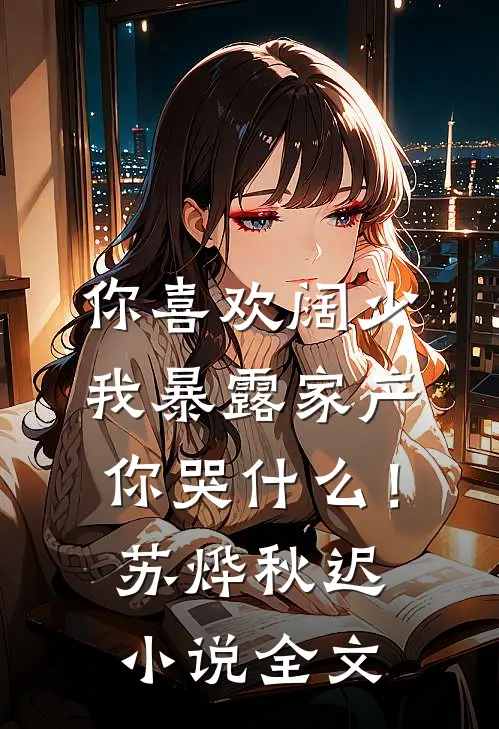 你喜欢阔少，我暴露家产你哭什么！苏烨秋迟小说全文