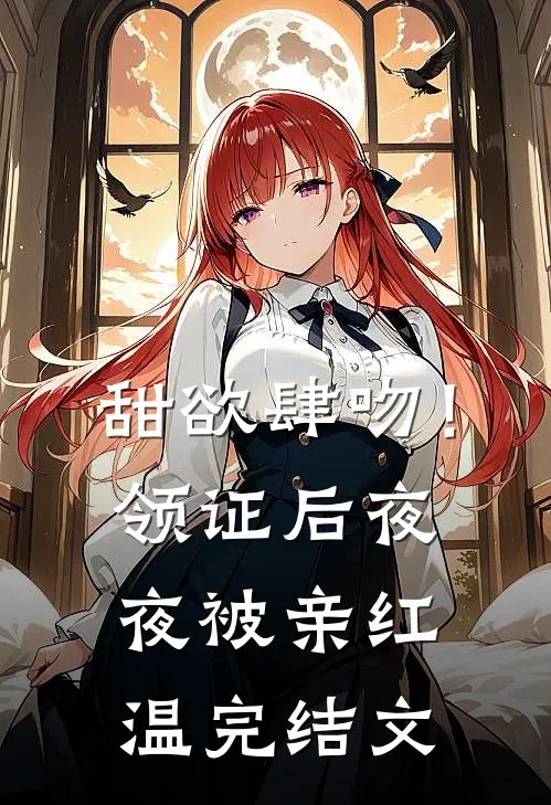甜欲肆吻！领证后夜夜被亲红温完结文