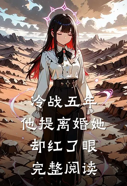 冷战五年，他提离婚她却红了眼完整阅读