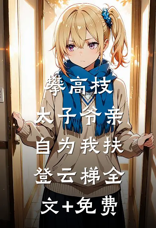 攀高枝：太子爷亲自为我扶登云梯全文+免费