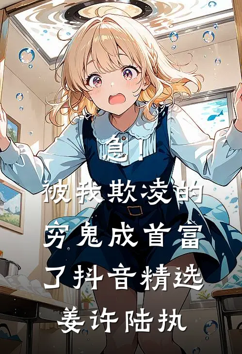 急！被我欺凌的穷鬼成首富了抖音精选姜许陆执