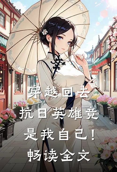 穿越回去,抗日英雄竟是我自己!畅读全文免费
