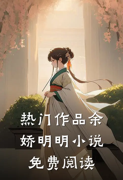 热门作品余娇明明免费阅读全文