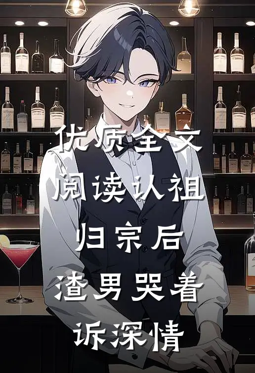 优质全文阅读认祖归宗后，渣男哭着诉深情