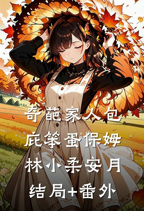 奇葩家人包庇笨蛋保姆林小柔安月结局+番外