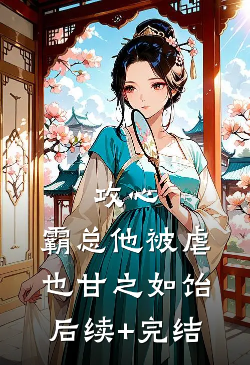 攻心：霸总他被虐也甘之如饴后续+完结