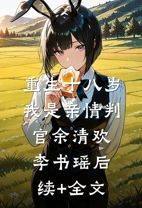 重生十八岁，我是亲情判官余清欢李书瑶后续+全文