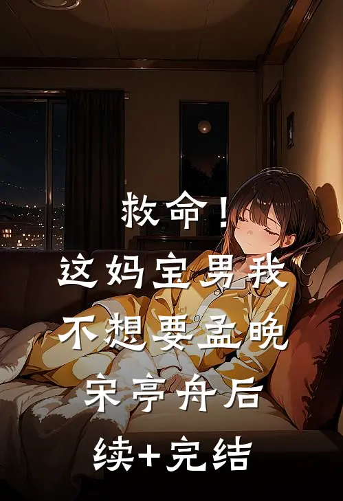 救命！这妈宝男我不想要孟晚宋亭舟后续+完结