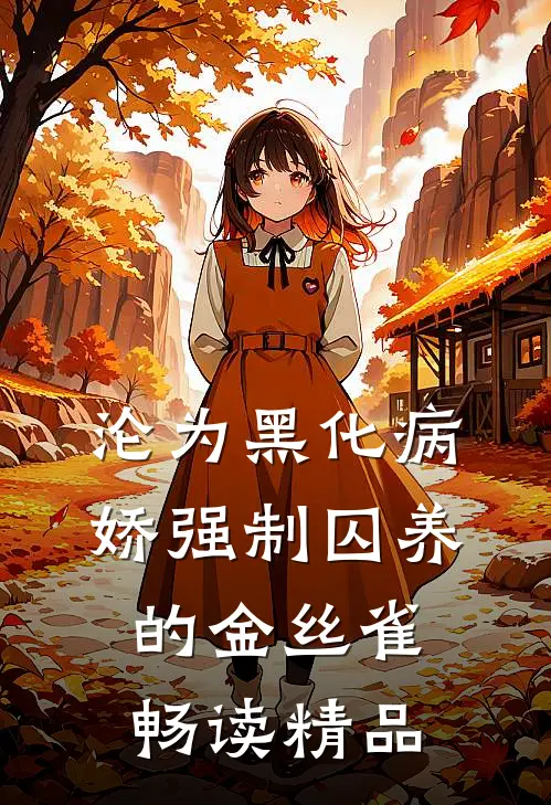 沦为黑化病娇强制囚养的金丝雀畅读精品