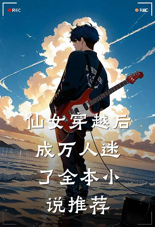 仙女穿越后,成万人迷了全本推荐完结