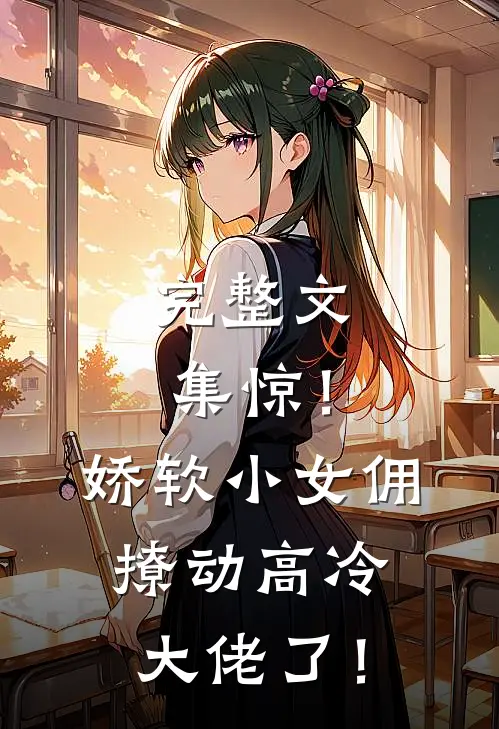 完整文集惊！娇软小女佣撩动高冷大佬了！