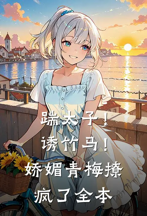 踹太子！诱竹马！娇媚青梅撩疯了全本
