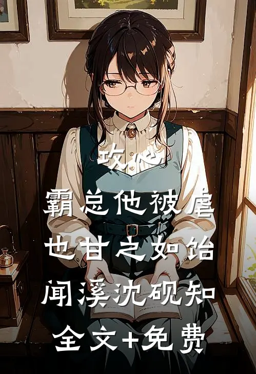 攻心：霸总他被虐也甘之如饴闻溪沈砚知全文+免费