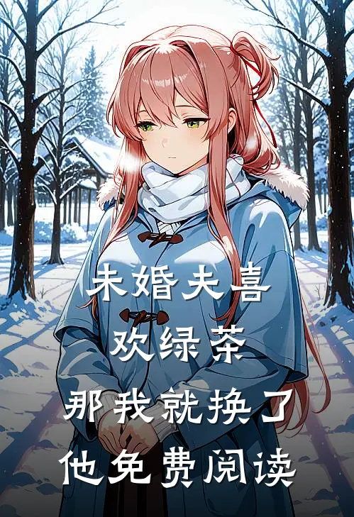 未婚夫喜欢绿茶，那我就换了他免费阅读