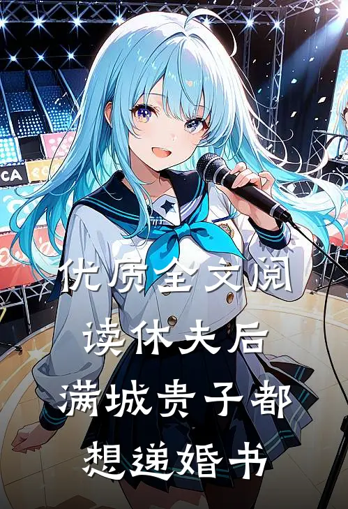 优质全文阅读休夫后，满城贵子都想递婚书