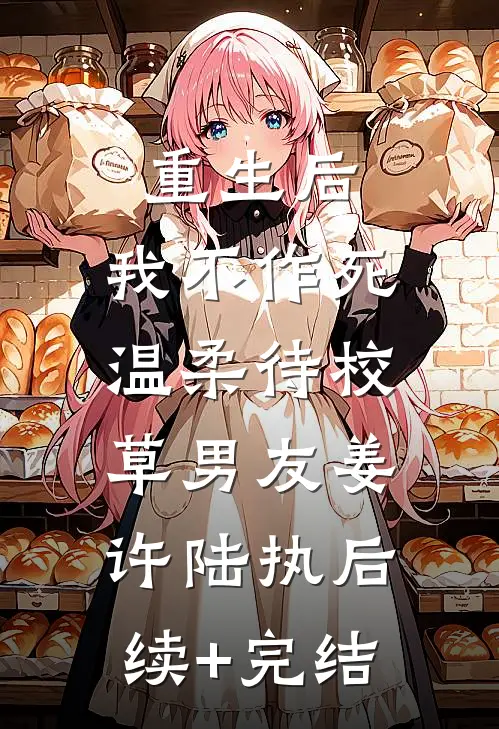 重生后，我不作死，温柔待校草男友姜许陆执后续+完结