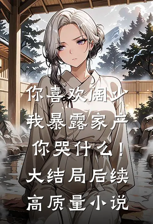 你喜欢阔少，我暴露家产你哭什么！大结局后续高质量小说