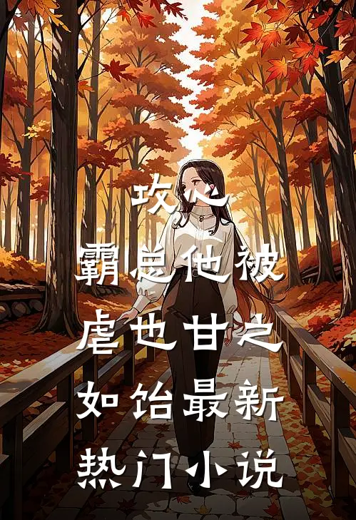 攻心：霸总他被虐也甘之如饴最新热门小说