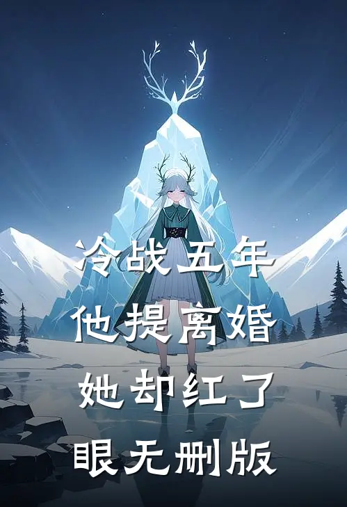 冷战五年，他提离婚她却红了眼无删版