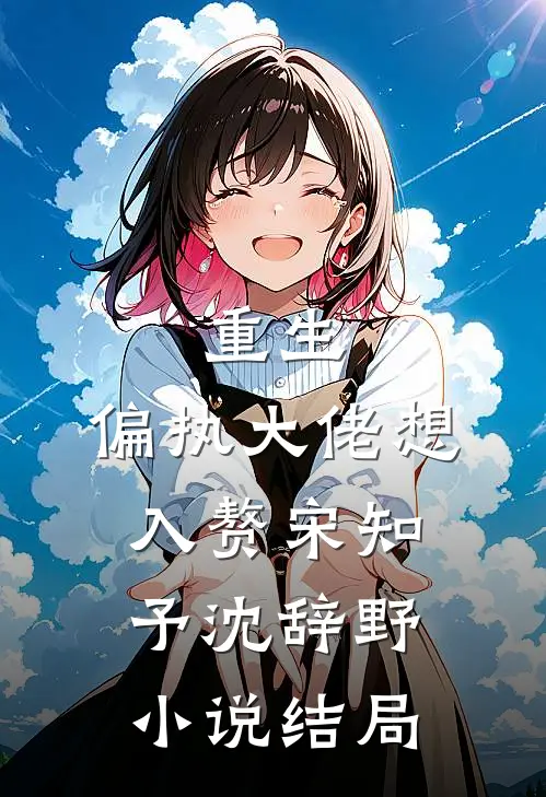 重生：偏执大佬想入赘宋知予沈辞野小说结局