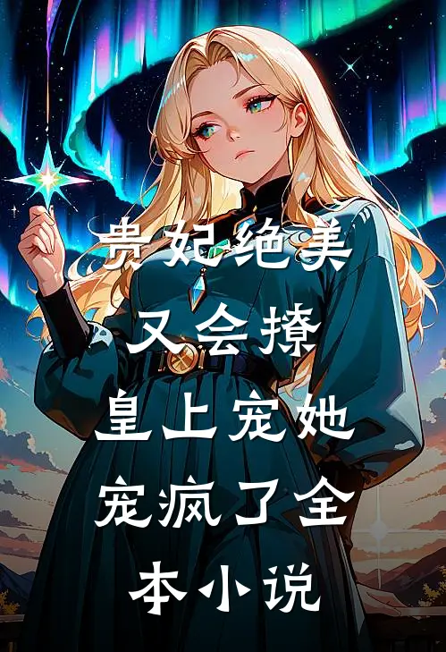 贵妃绝美又会撩,皇上宠她宠疯了全本