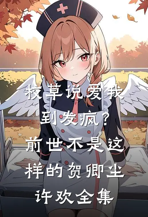 校草说爱我到发疯？前世不是这样的贺卿尘许欢全集