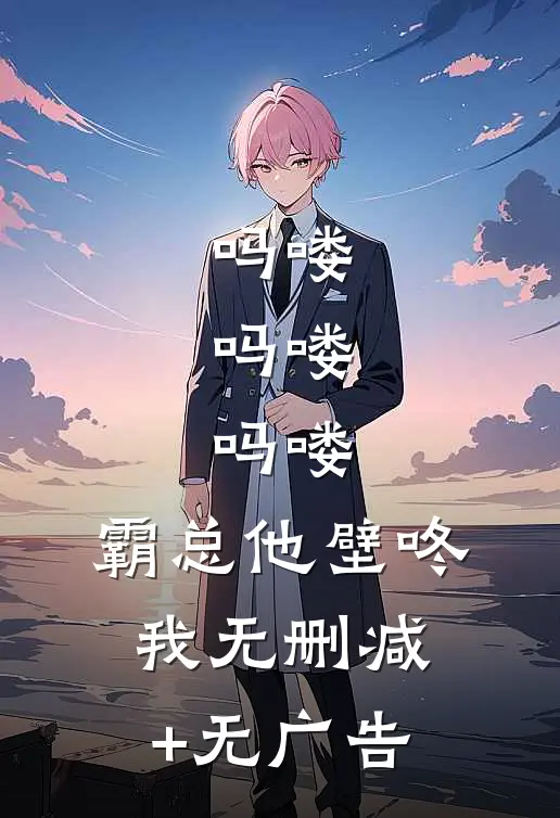 吗喽，吗喽，吗喽：霸总他壁咚我无删减+无广告