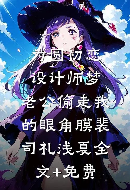 为圆初恋设计师梦，老公偷走我的眼角膜裴司礼浅夏全文+免费