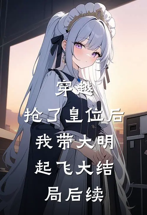 穿越：抢了皇位后，我带大明起飞大结局后续
