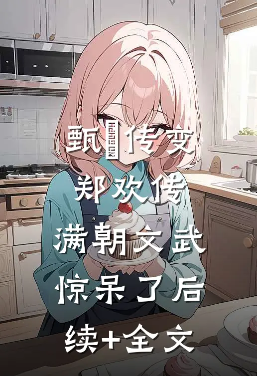 甄嬛传变郑欢传，满朝文武惊呆了后续+全文