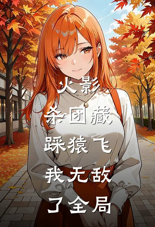 火影：杀团藏踩猿飞，我无敌了全局