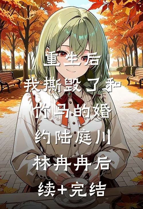 重生后，我撕毁了和竹马的婚约陆庭川林冉冉后续+完结